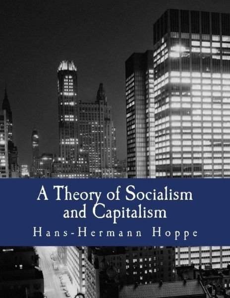 A Theory of Socialism and Capitalism: Economics, Politics, and Ethics - Hans-hermann Hoppe - Books - CreateSpace Independent Publishing Platf - 9781478302919 - 2007