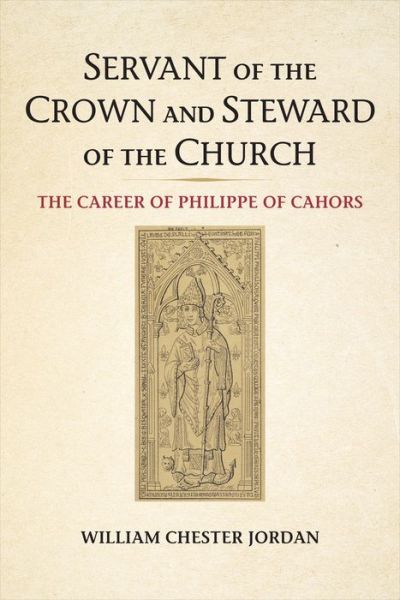 Cover for William Chester Jordan · Servant of the Crown and Steward of the Church: The Career of Philippe of Cahors - Medieval Academy Books (Inbunden Bok) (2020)