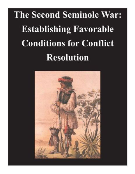U.s. Army Command and General Staff College · Second Seminole War - Establishing Favorable Conditions for Conflict Resolution (Paperback Book) (2014)