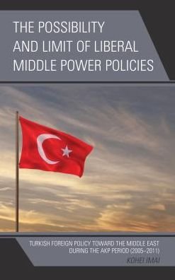 Cover for Kohei Imai · The Possibility and Limit of Liberal Middle Power Policies: Turkish Foreign Policy toward the Middle East during the AKP Period (2005–2011) (Hardcover Book) (2017)