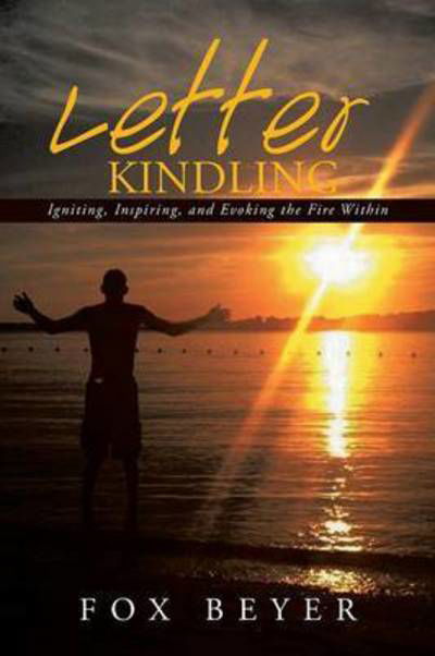Letter Kindling: Igniting, Inspiring, and Evoking the Fire Within - Fox Beyer - Books - Xlibris Corporation - 9781503534919 - January 16, 2015