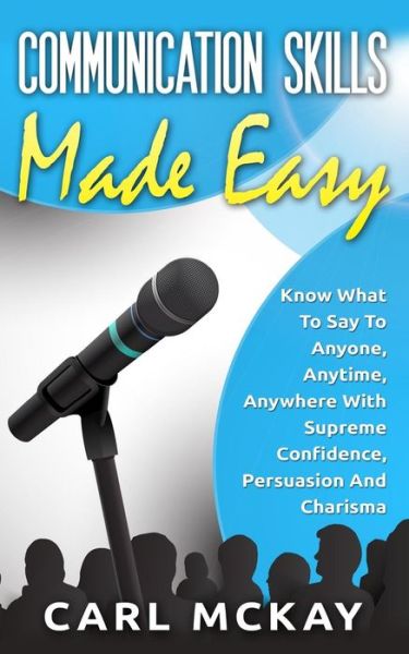 Cover for Carl Mckay · Communication Skills Made Easy: Know What to Say to Anyone, Anytime, Anywhere with Supreme Confidence, Persuasion and Charisma (Paperback Book) (2015)