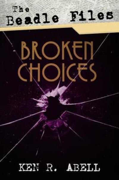 Cover for Ken R Abell · The Beadle Files: Broken Choices (Paperback Book) (2019)