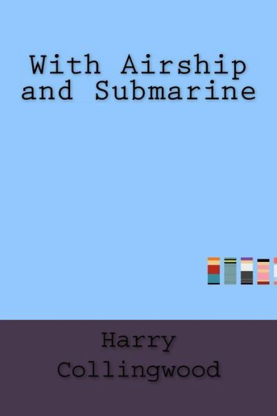 With Airship and Submarine - Harry Collingwood - Boeken - Createspace Independent Publishing Platf - 9781533474919 - 27 mei 2016