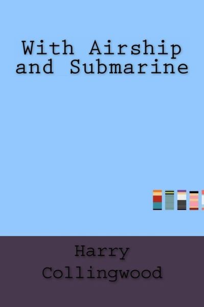 With Airship and Submarine - Harry Collingwood - Kirjat - Createspace Independent Publishing Platf - 9781533474919 - perjantai 27. toukokuuta 2016