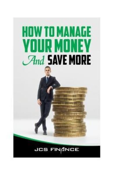 How to Manage Your Money And Save More - Jcs Finance - Bøger - Createspace Independent Publishing Platf - 9781548311919 - 1. juli 2017