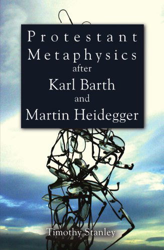 Protestant Metaphysics After Karl Barth and Martin Heidegger: - Timothy Stanley - Livros - Wipf & Stock Pub - 9781608996919 - 6 de agosto de 2010
