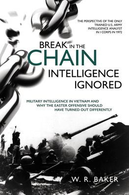 Break in the Chain: Intelligence Ignored: Military Intelligence in Vietnam and Why the Easter Offensive Should Have Turned out Differently - W. R. Baker - Livres - Casemate Publishers - 9781612009919 - 3 août 2021