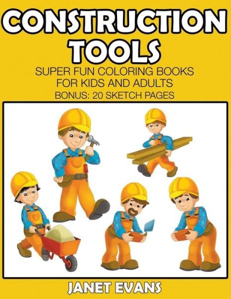 Cover for Janet Evans · Construction Tools: Super Fun Coloring Books for Kids and Adults (Bonus: 20 Sketch Pages) (Taschenbuch) (2014)