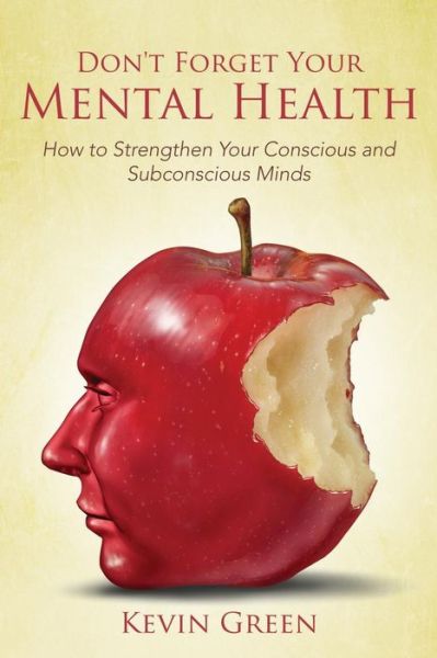 Don't Forget Your Mental Health: How to Strengthen Your Conscious and Subconscious Minds - Kevin Green - Książki - Speedy Publishing LLC - 9781635019919 - 5 stycznia 2015