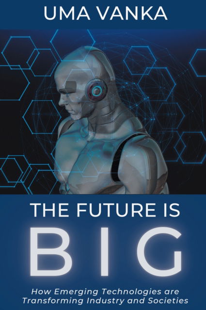 Cover for Uma Vanka · The Future Is BIG: How Emerging Technologies are Transforming Industry and Societies (Paperback Book) (2023)