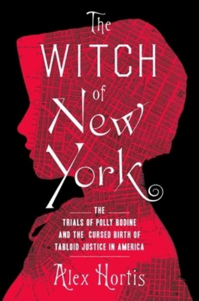 Cover for Alex Hortis · The Witch of New York: The Trials of Polly Bodine and the Cursed Birth of Tabloid Justice (Hardcover Book) (2024)