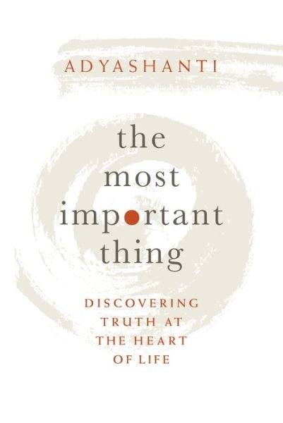 Cover for Adyashanti · The Most Important Thing: Discovering Truth at the Heart of Life (Hardcover Book) (2019)