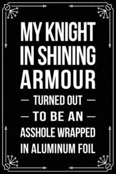 Cover for Bfsc Publishing · My Knight in Shining Armour Turned Out to Be an Asshole Wrapped in Aluminum Foil (Paperback Book) (2019)