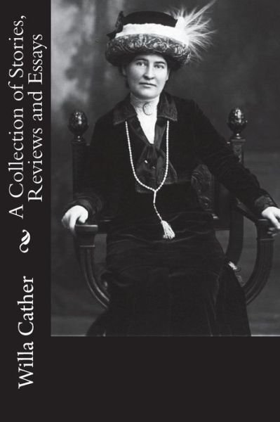 A Collection of Stories, Reviews and Essays - Willa Cather - Bøker - CreateSpace Independent Publishing Platf - 9781717304919 - 23. april 2018