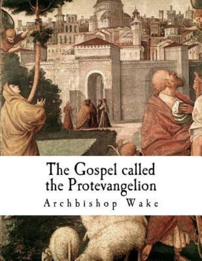 Cover for Archbishop Wake · The Gospel called the Protevangelion (Paperback Book) (2018)