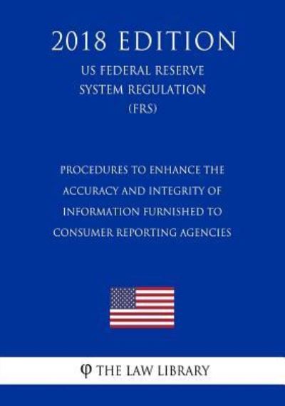 Procedures to Enhance the Accuracy and Integrity of Information Furnished to Consumer Reporting Agencies (Us Federal Reserve System Regulation) (Frs) (2018 Edition) - The Law Library - Boeken - Createspace Independent Publishing Platf - 9781727866919 - 14 oktober 2018