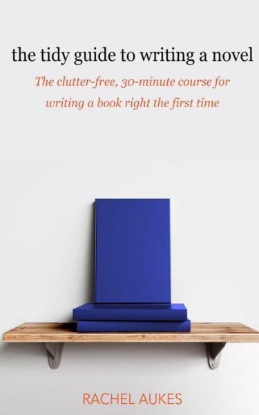 Cover for Rachel Aukes · The Tidy Guide to Writing a Novel: The clutter-free, 30-minute guide for writing a book right the first time - Tidy Guides (Paperback Book) (2018)