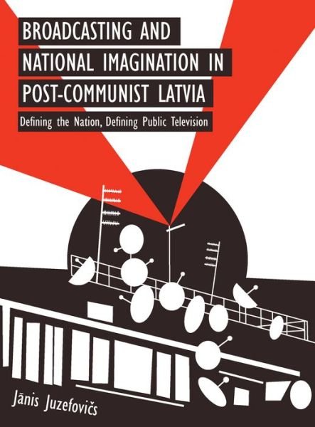 Cover for Janis Juzefovics · Broadcasting and National Imagination in Post-Communist Latvia: Defining the Nation, Defining Public Television (Taschenbuch) (2017)