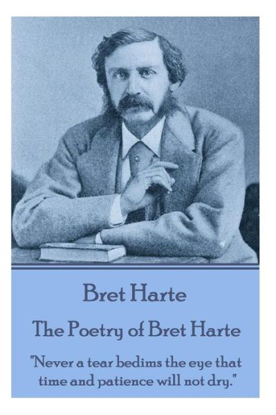 Cover for Bret Harte · The Poetry of Bret Harte: &quot;Never a Tear Bedims the Eye That Time and Patience Will Not Dry.&quot; (Taschenbuch) (2014)