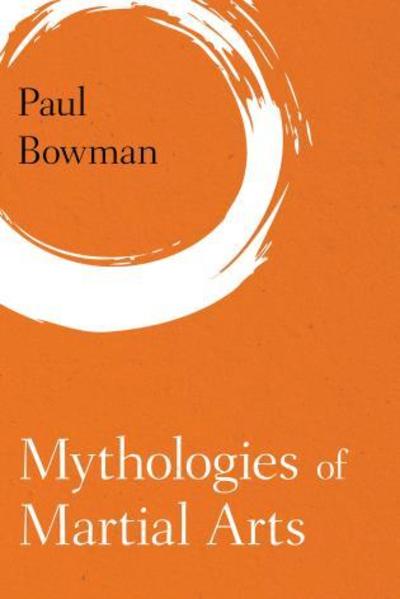 Cover for Paul Bowman · Mythologies of Martial Arts (Inbunden Bok) (2016)