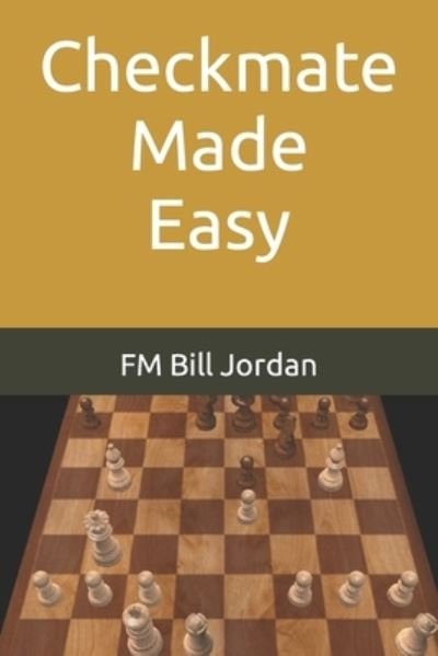 Checkmate Made Easy - Chess Concepts Made Easy - Fm Bill Jordan - Książki - Independently Published - 9781793148919 - 4 stycznia 2019