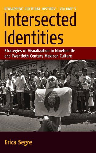 Cover for Erica Segre · Intersected Identities: Strategies of Visualisation in 19th and 20th Century Mexican Culture - Remapping Cultural History (Hardcover Book) (2007)