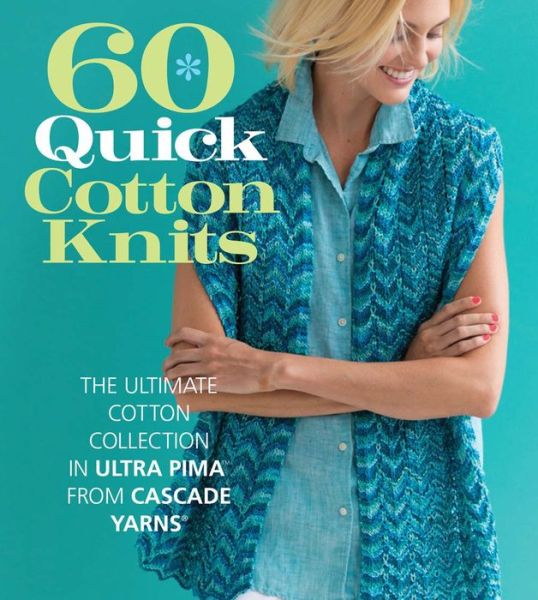 60 Quick Cotton Knits: The Ultimate Cotton Collection in Ultra Pima™ from Cascade Yarns® - 60 Quick Knits Collection - Sixth&spring Books - Books - Sixth & Spring Books - 9781942021919 - March 1, 2016