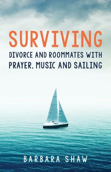 Cover for Barbara Shaw · Surviving Divorce and Roommates with Prayer, Music and Sailing (Paperback Book) (2018)