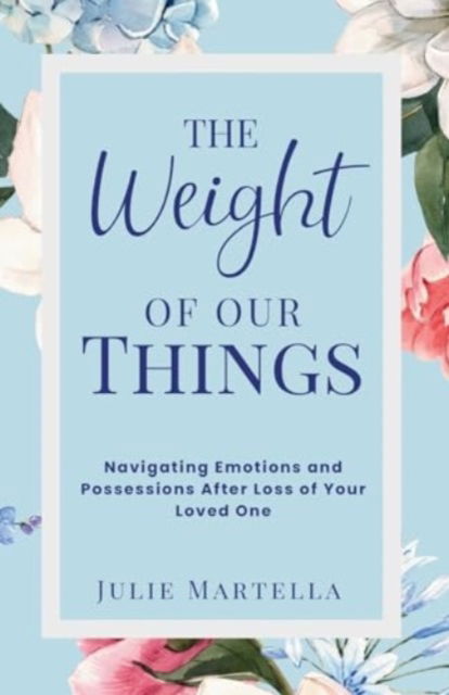 Cover for Julie Martella · The Weight of Our Things : Navigating Possessions and Emotions After the Loss of Your Loved One (Paperback Book) (2024)