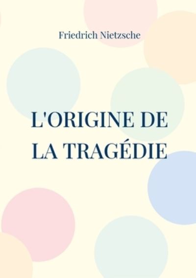 L'Origine de la Tragédie - Friedrich Nietzsche - Books - Books on Demand Gmbh - 9782322392919 - February 22, 2022