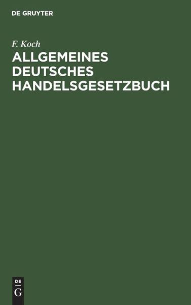 Cover for F. Koch · Allgemeines Deutsches Handelsgesetzbuch Hersg. MIT Kommentar in Anmerkungen (Book) (1901)