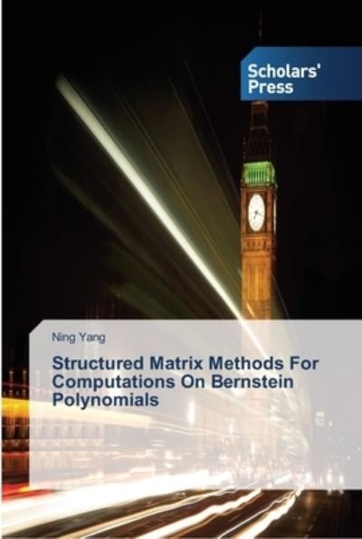 Cover for Ning Yang · Structured Matrix Methods For Computations On Bernstein Polynomials (Paperback Book) (2013)