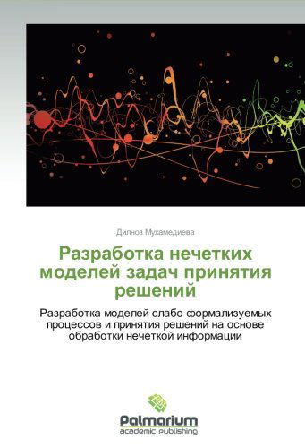 Razrabotka Nechetkikh  Modeley Zadach Prinyatiya Resheniy: Razrabotka Modeley Slabo Formalizuemykh Protsessov  I Prinyatiya Resheniy Na  Osnove Obrabotki Nechetkoy Informatsii - Dilnoz Mukhamedieva - Książki - Palmarium Academic Publishing - 9783659989919 - 28 lutego 2014