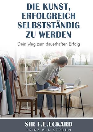 Cover for SIR F.E.Eckard Prinz von Strohm · Die Kunst erfolgreich selbständig zu werden (Book) (2022)