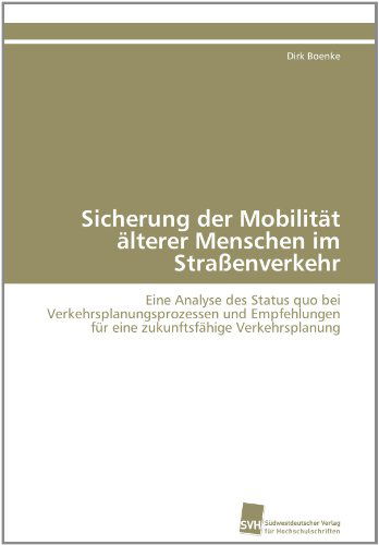 Cover for Dirk Boenke · Sicherung Der Mobilität Älterer Menschen Im Straßenverkehr: Eine Analyse Des Status Quo Bei Verkehrsplanungsprozessen Und Empfehlungen Für Eine Zukunftsfähige Verkehrsplanung (Paperback Book) [German edition] (2011)