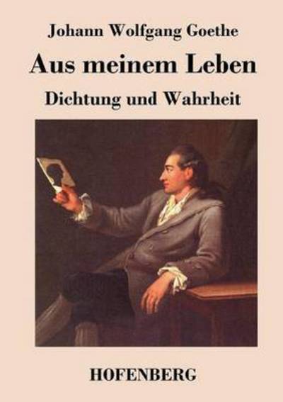 Aus Meinem Leben. Dichtung Und Wahrheit - Johann Wolfgang Goethe - Books - Hofenberg - 9783843045919 - September 14, 2016