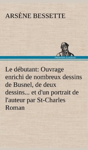 Cover for Ars Ne Bessette · Le D Butant: Ouvrage Enrichi De Nombreux Dessins De Busnel, De Deux Dessins... et D'un Portrait De L'auteur Par St-charles Roman De (Innbunden bok) [French edition] (2012)