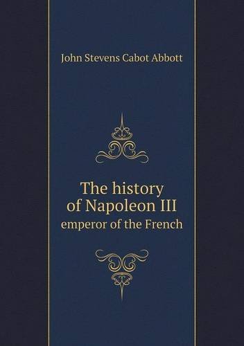 Cover for John S. C. Abbott · The History of Napoleon III Emperor of the French (Paperback Book) (2013)