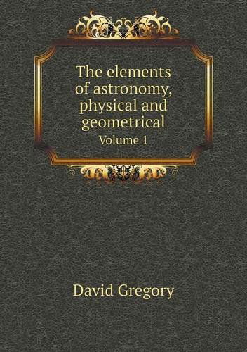 Cover for David Gregory · The Elements of Astronomy, Physical and Geometrical Volume 1 (Paperback Book) (2014)