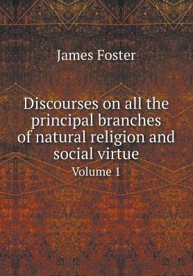 Cover for James Foster · Discourses on All the Principal Branches of Natural Religion and Social Virtue Volume 1 (Paperback Book) (2015)