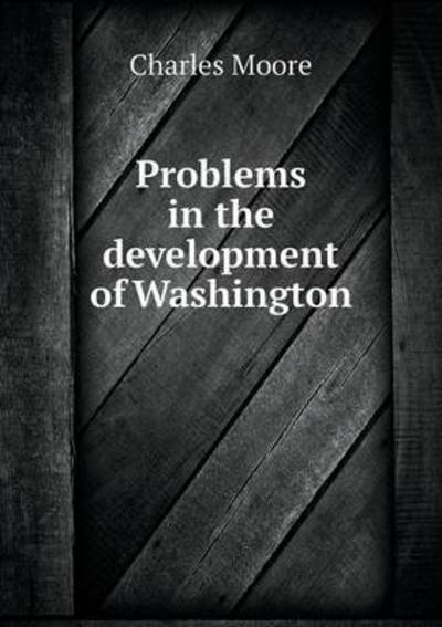 Cover for Charles Moore · Problems in the Development of Washington (Taschenbuch) (2015)