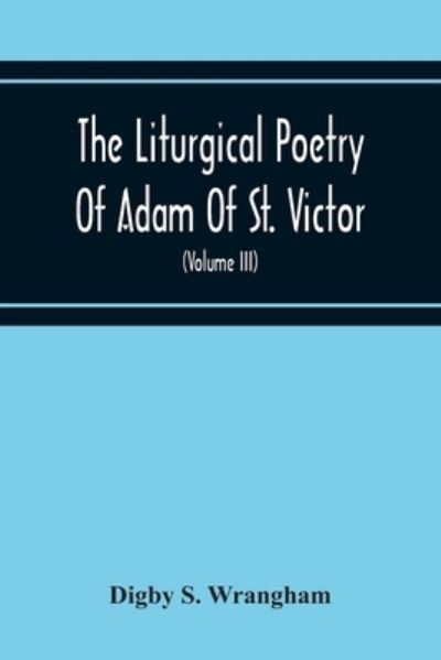 Cover for Digby S Wrangham · The Liturgical Poetry Of Adam Of St. Victor; From The Text Of Gauthier. With Translations In The Original Meters And Short Explanatory Notes (Volume Iii) (Paperback Book) (2020)