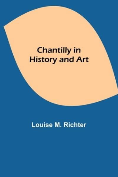 Chantilly in History and Art - Louise M Richter - Books - Alpha Edition - 9789354848919 - August 5, 2021