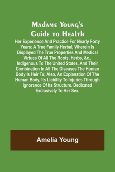 Cover for Amelia Young · Madame Young's Guide to Health; Her experience and practice for nearly forty years; a true family herbal, wherein is displayed the true properties and medical virtues of all the roots, herbs, &amp;c., indigenous to the United States, and their combination in  (Paperback Book) (2022)