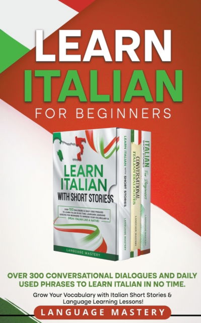 Cover for Language Mastery · Learn Italian for Beginners: Over 300 Conversational Dialogues and Daily Used Phrases to Learn Italian in no Time. Grow Your Vocabulary with Italian Short Stories &amp; Language Learning Lessons! - Learning Italian (Paperback Book) (2022)