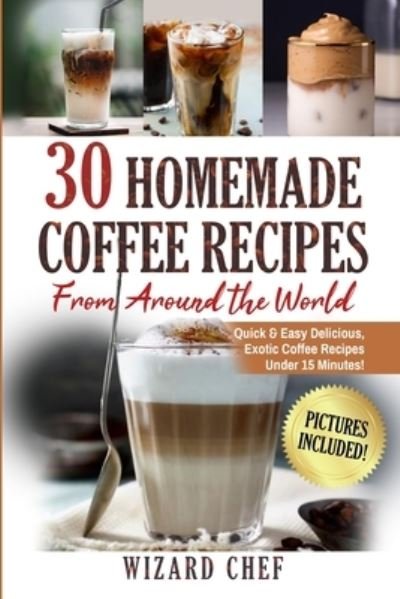 Cover for Wizard Chef · 30 Homemade Coffee Recipes From Around The World: Quick &amp; Easy Delicious, Exotic Coffee Recipes Under 15 Minutes! (Paperback Book) (2021)