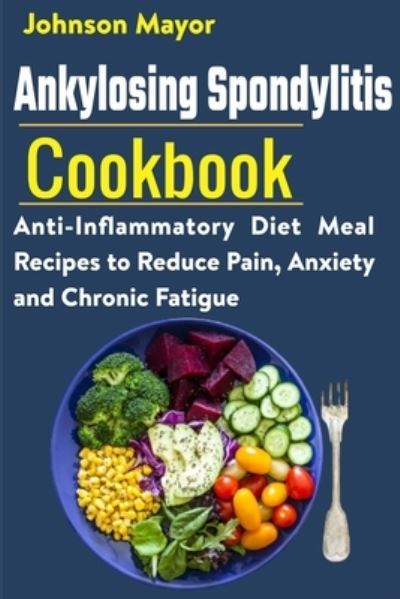 Cover for Johnson Mayor · Ankylosing Spondylitis Cookbook: Anti-Inflammatory Diet Meal Recipes to Reduce Pain, Anxiety and Chronic Fatigue (Paperback Book) (2021)