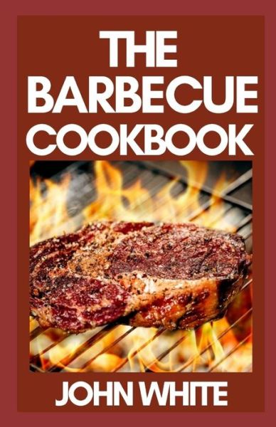 The Barbecue Cookbook: The Science And Method of Great Barbecue and Grilling - John White - Books - Independently Published - 9798752707919 - October 24, 2021