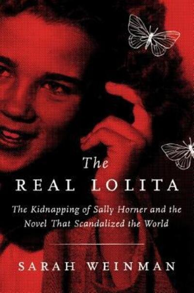 Cover for Sarah Weinman · The Real Lolita: The Kidnapping of Sally Horner and the Novel That Scandalized the World (Hardcover Book) [First edition. edition] (2018)